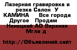 Лазерная гравировка и резка Салон “У КАМИНА“  - Все города Другое » Продам   . Ненецкий АО,Верхняя Мгла д.